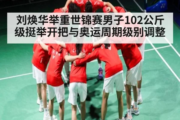 刘焕华举重世锦赛男子102公斤级挺举开把与奥运周期级别调整